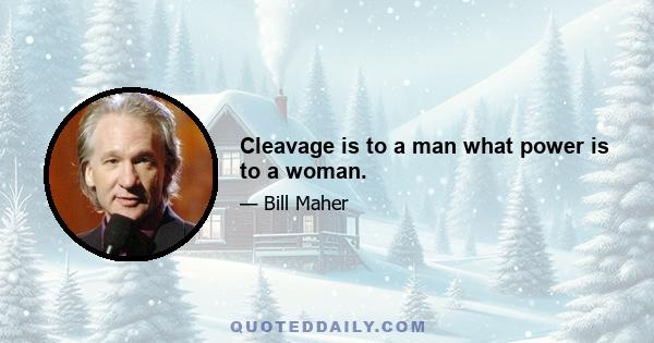 Cleavage is to a man what power is to a woman.