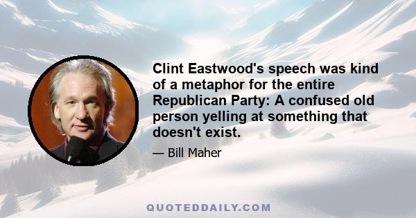 Clint Eastwood's speech was kind of a metaphor for the entire Republican Party: A confused old person yelling at something that doesn't exist.