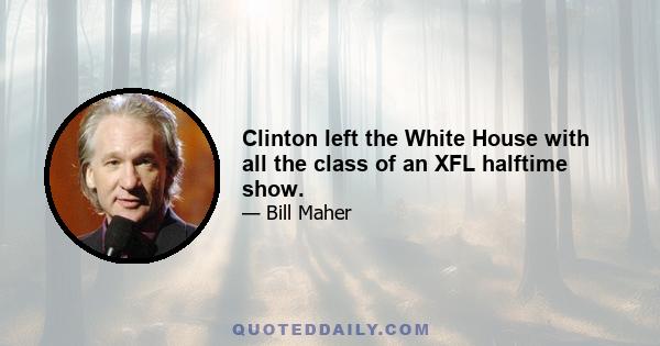 Clinton left the White House with all the class of an XFL halftime show.