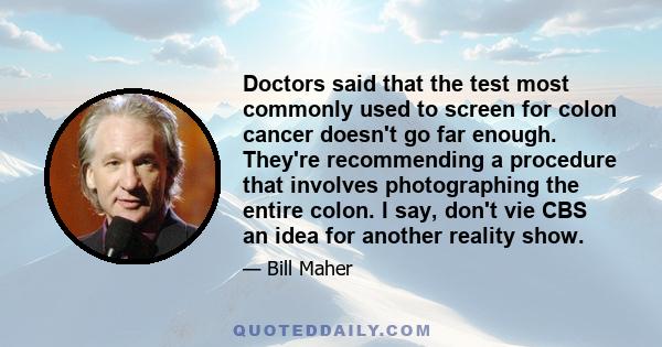 Doctors said that the test most commonly used to screen for colon cancer doesn't go far enough. They're recommending a procedure that involves photographing the entire colon. I say, don't vie CBS an idea for another