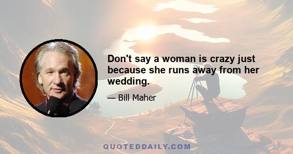 Don't say a woman is crazy just because she runs away from her wedding.