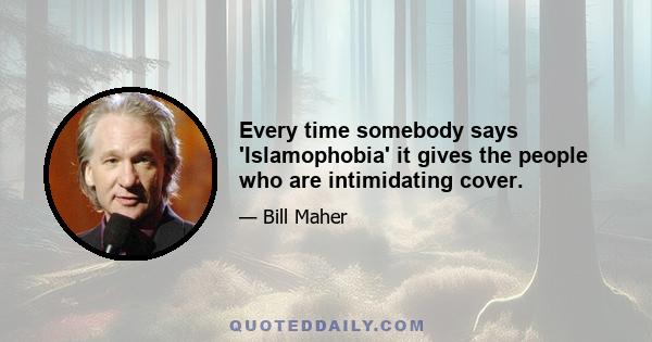 Every time somebody says 'Islamophobia' it gives the people who are intimidating cover.