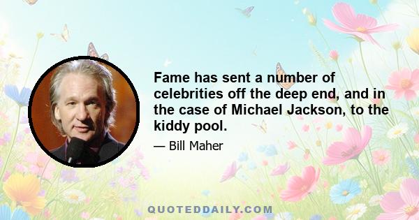 Fame has sent a number of celebrities off the deep end, and in the case of Michael Jackson, to the kiddy pool.