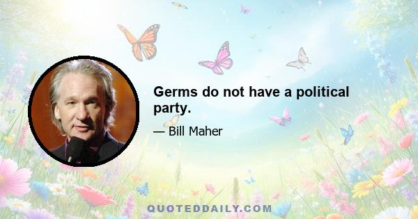 Germs do not have a political party.