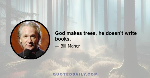 God makes trees, he doesn't write books.