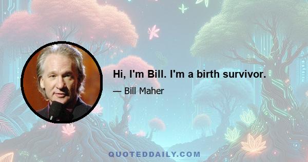 Hi, I'm Bill. I'm a birth survivor.