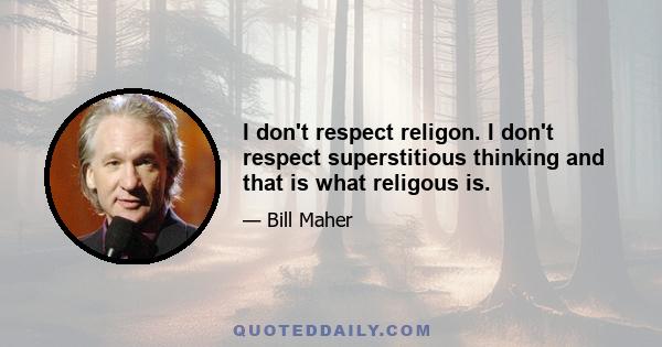 I don't respect religon. I don't respect superstitious thinking and that is what religous is.