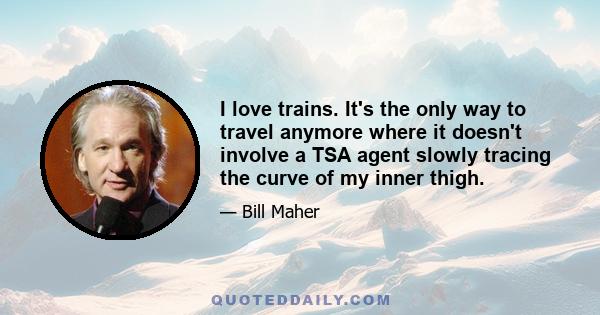 I love trains. It's the only way to travel anymore where it doesn't involve a TSA agent slowly tracing the curve of my inner thigh.