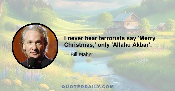 I never hear terrorists say 'Merry Christmas,' only 'Allahu Akbar'.