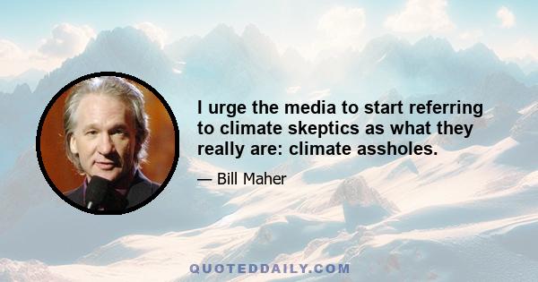 I urge the media to start referring to climate skeptics as what they really are: climate assholes.