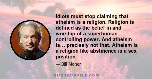 Idiots must stop claiming that atheism is a religion. Religion is defined as the belief in and worship of a superhuman controlling power. And atheism is… precisely not that. Atheism is a religion like abstinence is a