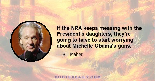 If the NRA keeps messing with the President's daughters, they're going to have to start worrying about Michelle Obama's guns.