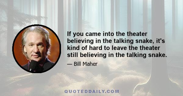 If you came into the theater believing in the talking snake, it's kind of hard to leave the theater still believing in the talking snake.