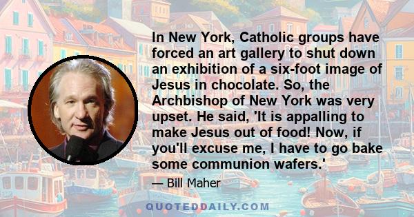 In New York, Catholic groups have forced an art gallery to shut down an exhibition of a six-foot image of Jesus in chocolate. So, the Archbishop of New York was very upset. He said, 'It is appalling to make Jesus out of 