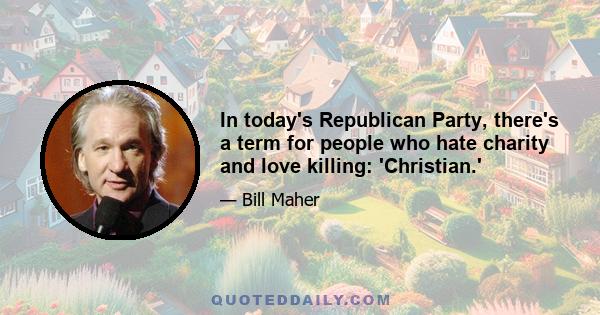 In today's Republican Party, there's a term for people who hate charity and love killing: 'Christian.'