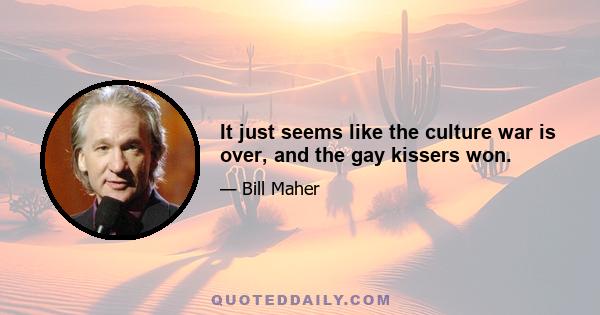 It just seems like the culture war is over, and the gay kissers won.