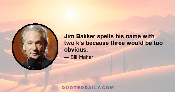 Jim Bakker spells his name with two k's because three would be too obvious.