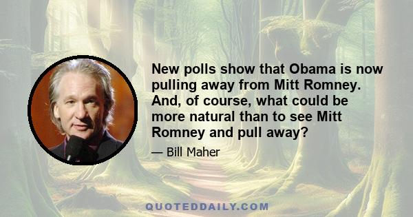 New polls show that Obama is now pulling away from Mitt Romney. And, of course, what could be more natural than to see Mitt Romney and pull away?