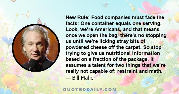 New Rule: Food companies must face the facts: One container equals one serving. Look, we’re Americans, and that means once we open the bag, there’s no stopping us until we’re licking stray bits of powdered cheese off