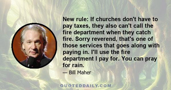 New rule: If churches don't have to pay taxes, they also can't call the fire department when they catch fire. Sorry reverend, that's one of those services that goes along with paying in. I'll use the fire department I