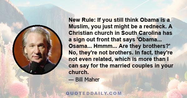 New Rule: If you still think Obama is a Muslim, you just might be a redneck. A Christian church in South Carolina has a sign out front that says 'Obama... Osama... Hmmm... Are they brothers?' No, they're not brothers.