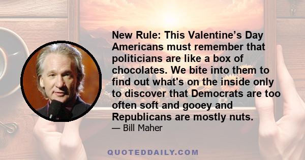 New Rule: This Valentine’s Day Americans must remember that politicians are like a box of chocolates. We bite into them to find out what's on the inside only to discover that Democrats are too often soft and gooey and