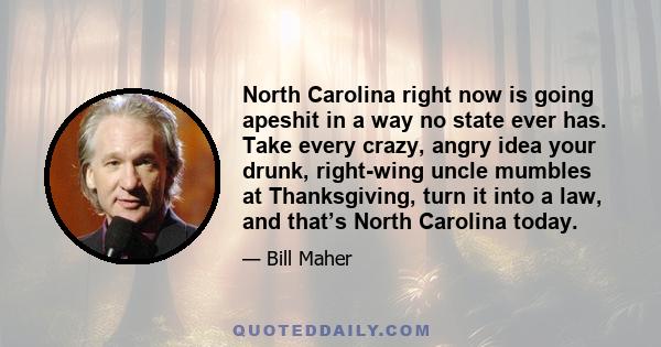 North Carolina right now is going apeshit in a way no state ever has. Take every crazy, angry idea your drunk, right-wing uncle mumbles at Thanksgiving, turn it into a law, and that’s North Carolina today.