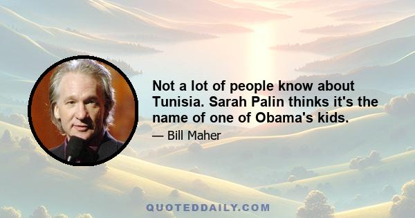 Not a lot of people know about Tunisia. Sarah Palin thinks it's the name of one of Obama's kids.