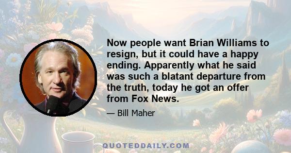 Now people want Brian Williams to resign, but it could have a happy ending. Apparently what he said was such a blatant departure from the truth, today he got an offer from Fox News.