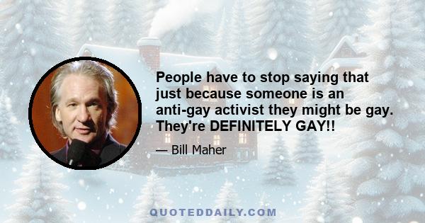 People have to stop saying that just because someone is an anti-gay activist they might be gay. They're DEFINITELY GAY!!