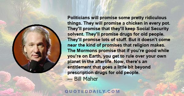 Politicians will promise some pretty ridiculous things. They will promise a chicken in every pot. They'll promise that they'll keep Social Security solvent. They'll promise drugs for old people. They'll promise lots of