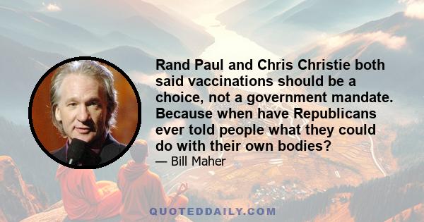 Rand Paul and Chris Christie both said vaccinations should be a choice, not a government mandate. Because when have Republicans ever told people what they could do with their own bodies?