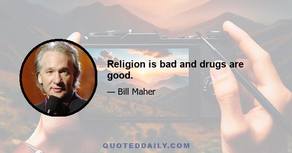 Religion is bad and drugs are good.