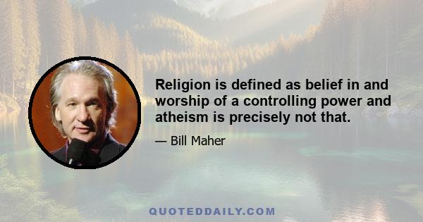 Religion is defined as belief in and worship of a controlling power and atheism is precisely not that.