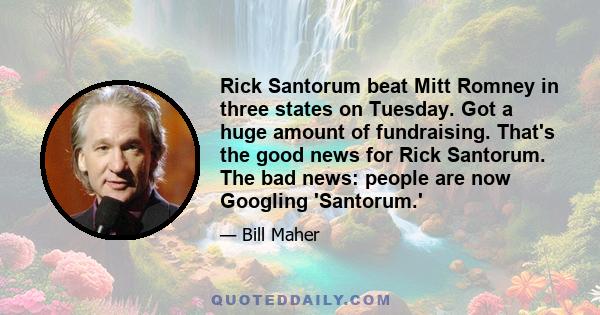 Rick Santorum beat Mitt Romney in three states on Tuesday. Got a huge amount of fundraising. That's the good news for Rick Santorum. The bad news: people are now Googling 'Santorum.'