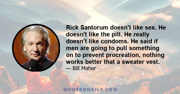 Rick Santorum doesn't like sex. He doesn't like the pill. He really doesn't like condoms. He said if men are going to pull something on to prevent procreation, nothing works better that a sweater vest.