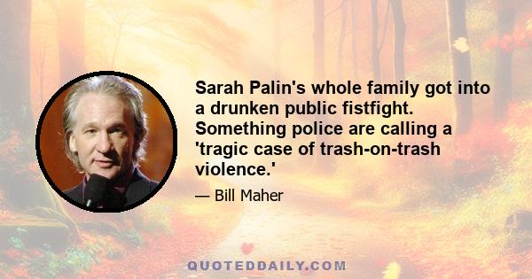 Sarah Palin's whole family got into a drunken public fistfight. Something police are calling a 'tragic case of trash-on-trash violence.'