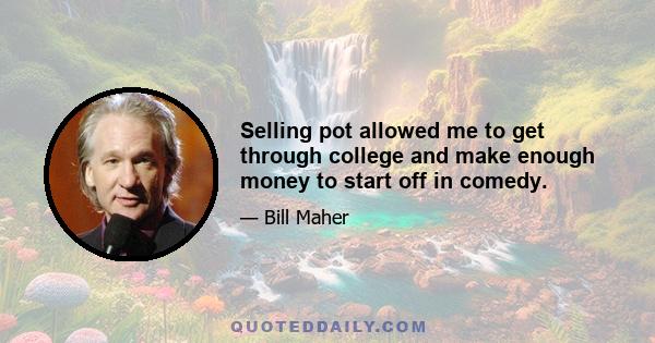 Selling pot allowed me to get through college and make enough money to start off in comedy.