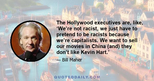 The Hollywood executives are, like, ‘We’re not racist, we just have to pretend to be racists because we’re capitalists. We want to sell our movies in China (and) they don’t like Kevin Hart.’