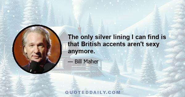 The only silver lining I can find is that British accents aren't sexy anymore.