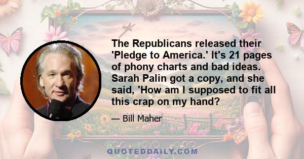 The Republicans released their 'Pledge to America.' It's 21 pages of phony charts and bad ideas. Sarah Palin got a copy, and she said, 'How am I supposed to fit all this crap on my hand?