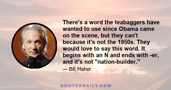 There's a word the teabaggers have wanted to use since Obama came on the scene, but they can't because it's not the 1950s. They would love to say this word. It begins with an N and ends with -er, and it's not