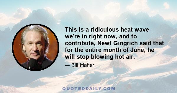 This is a ridiculous heat wave we're in right now, and to contribute, Newt Gingrich said that for the entire month of June, he will stop blowing hot air.