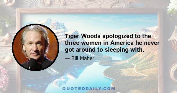 Tiger Woods apologized to the three women in America he never got around to sleeping with.