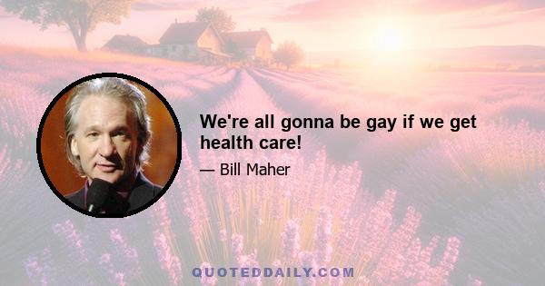 We're all gonna be gay if we get health care!