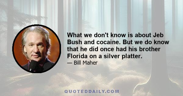 What we don't know is about Jeb Bush and cocaine. But we do know that he did once had his brother Florida on a silver platter.