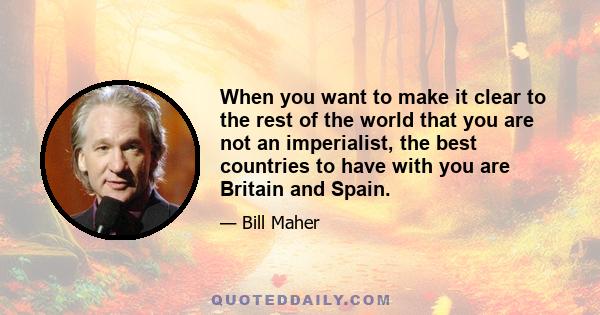 When you want to make it clear to the rest of the world that you are not an imperialist, the best countries to have with you are Britain and Spain.