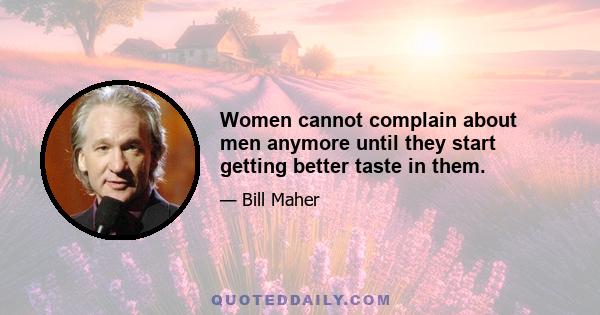 Women cannot complain about men anymore until they start getting better taste in them.