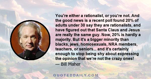 You're either a rationalist, or you're not. And the good news is a recent poll found 20% of adults under 30 say they are rationalists, and have figured out that Santa Claus and Jesus are really the same guy. Now, 20% is 