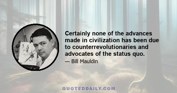 Certainly none of the advances made in civilization has been due to counterrevolutionaries and advocates of the status quo.